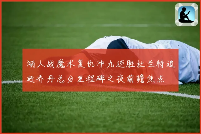 湖人战魔术复仇冲九连胜杜兰特追赶乔丹总分里程碑之夜前瞻焦点