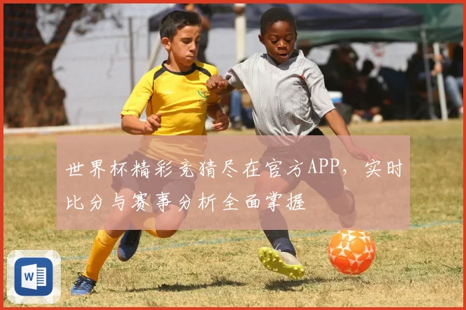 世界杯精彩竞猜尽在官方APP，实时比分与赛事分析全面掌握