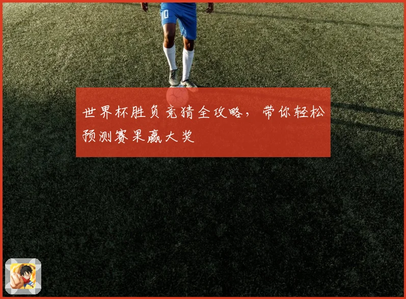 世界杯胜负竞猜全攻略，带你轻松预测赛果赢大奖