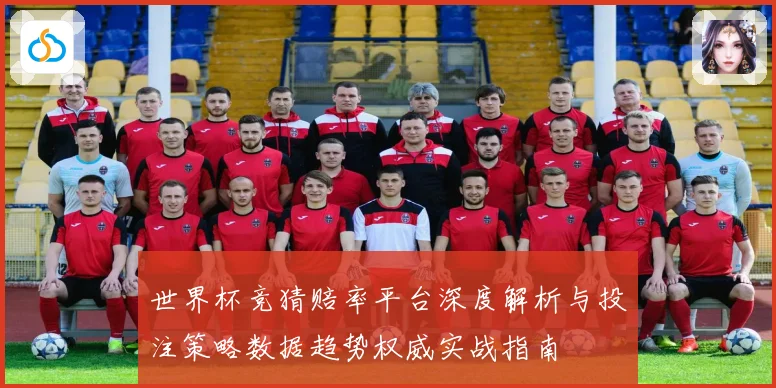 世界杯竞猜赔率平台深度解析与投注策略数据趋势权威实战指南