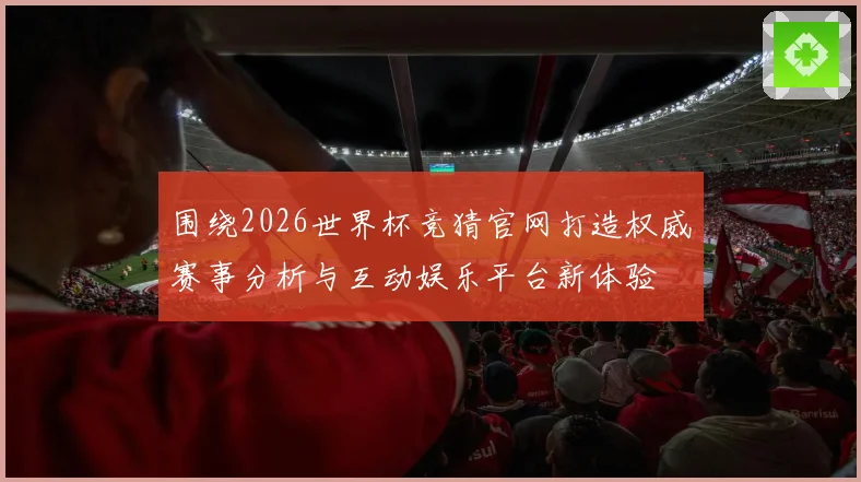 围绕2026世界杯竞猜官网打造权威赛事分析与互动娱乐平台新体验