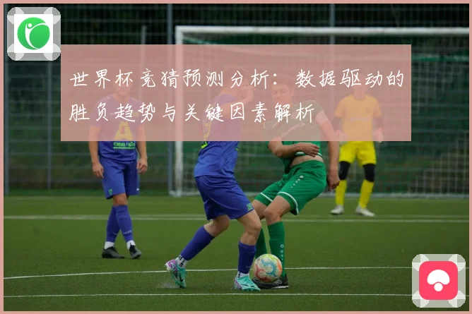 世界杯竞猜预测分析：数据驱动的胜负趋势与关键因素解析
